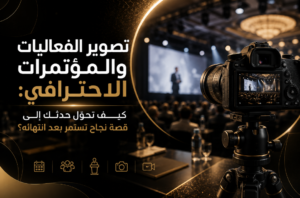 تصوير الفعاليات والمؤتمرات الاحترافي: كيف تحوّل حدثك إلى قصة نجاح تستمر بعد انتهائه؟